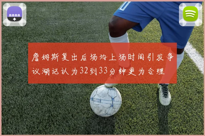 詹姆斯复出后场均上场时间引发争议湖记认为32到33分钟更为合理