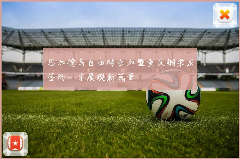 恩加德乌自由转会加盟重庆铜梁龙签约一季展现新篇章