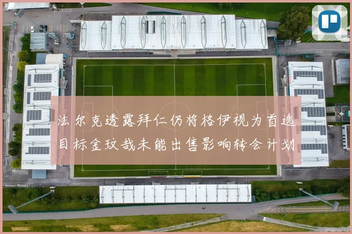 法尔克透露拜仁仍将格伊视为首选目标金玟哉未能出售影响转会计划