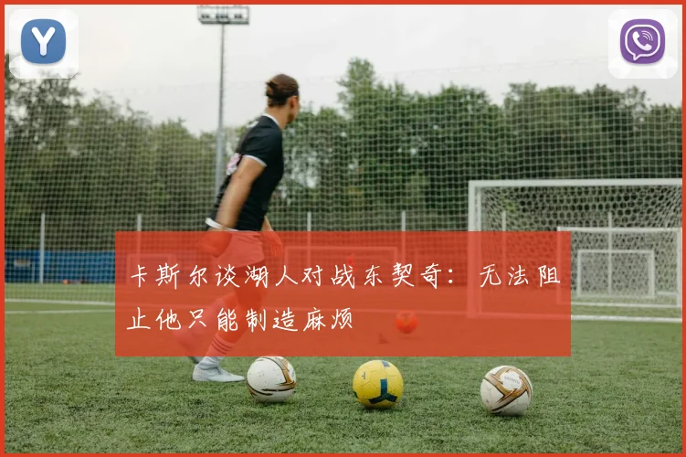 卡斯尔谈湖人对战东契奇：无法阻止他只能制造麻烦