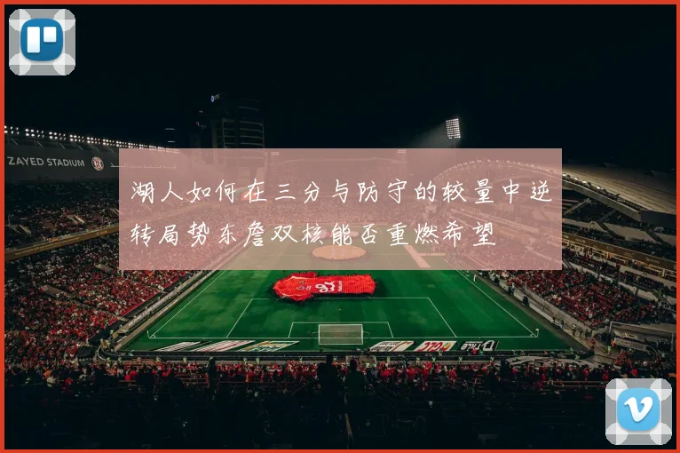 湖人如何在三分与防守的较量中逆转局势东詹双核能否重燃希望
