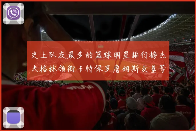 史上队友最多的篮球明星排行榜杰夫格林领衔卡特保罗詹姆斯麦基等人上榜