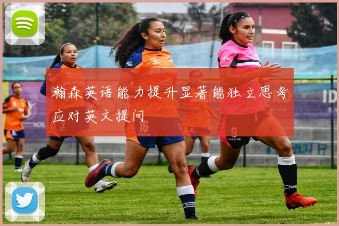 瀚森英语能力提升显著能独立思考应对英文提问