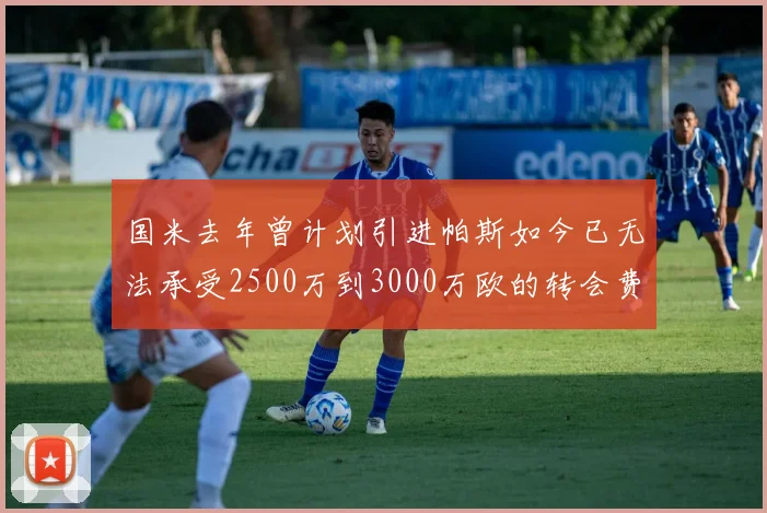 国米去年曾计划引进帕斯如今已无法承受2500万到3000万欧的转会费