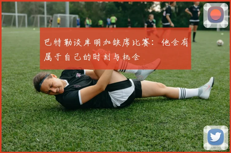 巴特勒谈库明加缺席比赛：他会有属于自己的时刻与机会