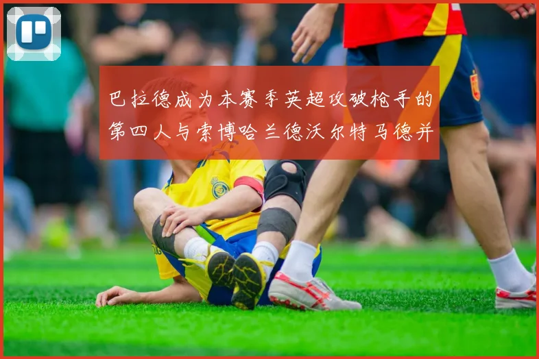 巴拉德成为本赛季英超攻破枪手的第四人与索博哈兰德沃尔特马德并肩齐名
