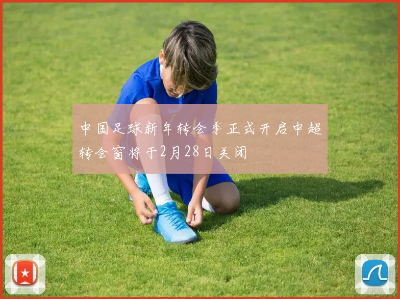 中国足球新年转会季正式开启中超转会窗将于2月28日关闭